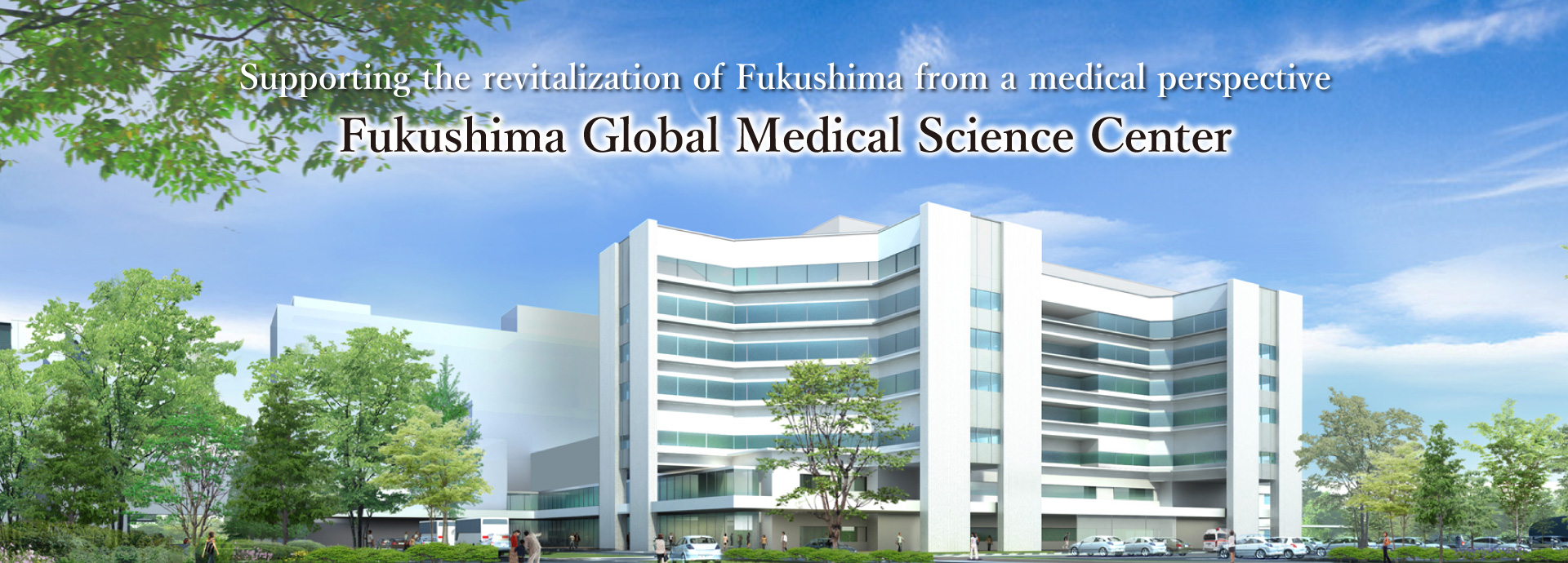 Supporting the revitalization of Fukushima from a medical perspective Fukushima Global Medical Science Center