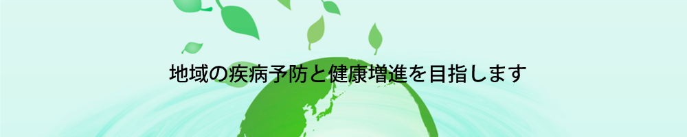 地域の疾病予防と健康増進を目指します