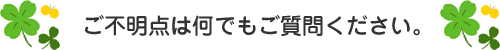 四つ葉のクローバーの装飾に囲まれた「ご不明点は何でもご質問ください。」のメッセージが書かれています。