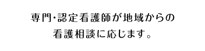 専門・認定看護師が地域からの看護相談に応じます。